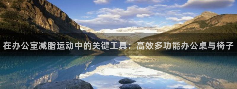 海南意昂体育5(KGAME)：在办公室减脂运动中的关键工具：