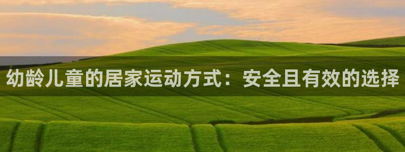 意昂5(KGAME)代理：幼龄儿童的居家运动方式：安