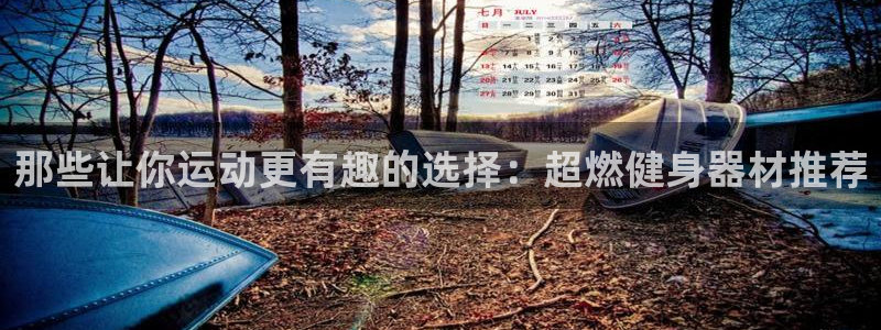 海南意昂体育5(KGAME)：那些让你运动更有趣的选择：超燃