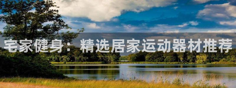 意昂体育5(KGAME)招商电话是多少啊：宅家健身：精选居家