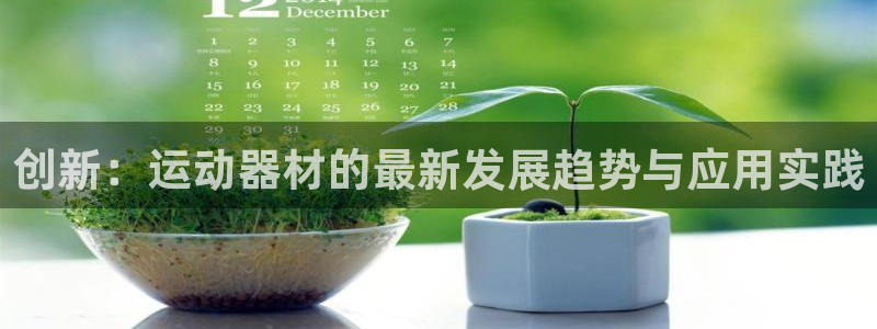 意昂体育5(KGAME)招商电话地址查询：创新：运动器材的最