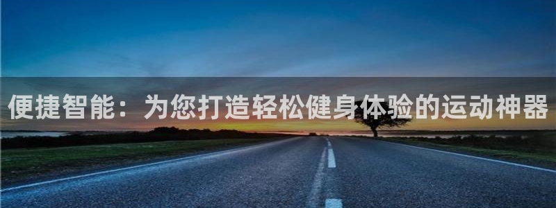 意昂体育5(KGAME)平台注册要钱吗：便捷智能：为