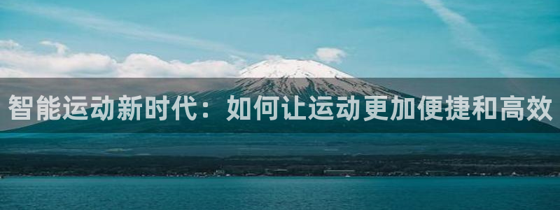 意昂体育5(KGAME)招商电话是多少号码：智能运动新时代：